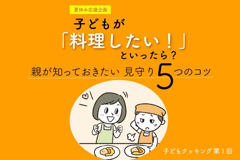 「子どもが料理したい！」といったら？ 親が知っておきたい見守り5つのコツ｜夏休み応援企画！　子どもクッキング【第１回】　