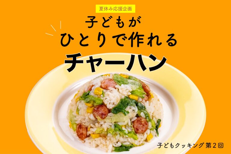 お昼ごはんは子どもにおまかせ！「チャーハン」 ／夏休み応援企画！　子どもクッキング【第２回】 