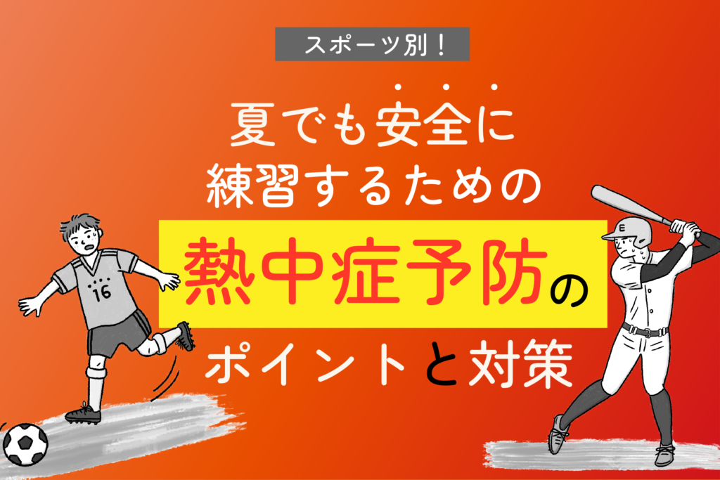 スポーツ別！ 夏でも安全に練習するための熱中症予防のポイントと対策