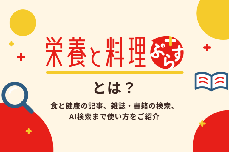 「栄養と料理ぷらす」とは？ 食と健康の記事、雑誌・書籍の検索、AI検索まで使い方をご紹介